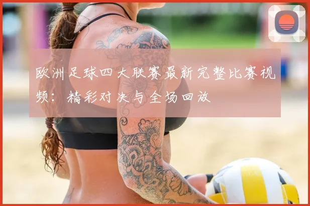 欧洲足球四大联赛最新完整比赛视频:精彩对决与全场回放