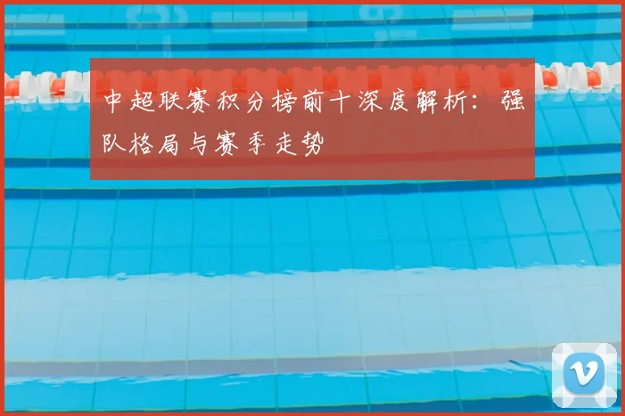 中超联赛积分榜前十深度解析:强队格局与赛季走势