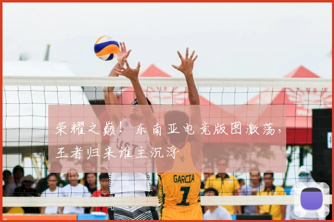 荣耀之巅！东南亚电竞版图激荡，王者归来谁主沉浮