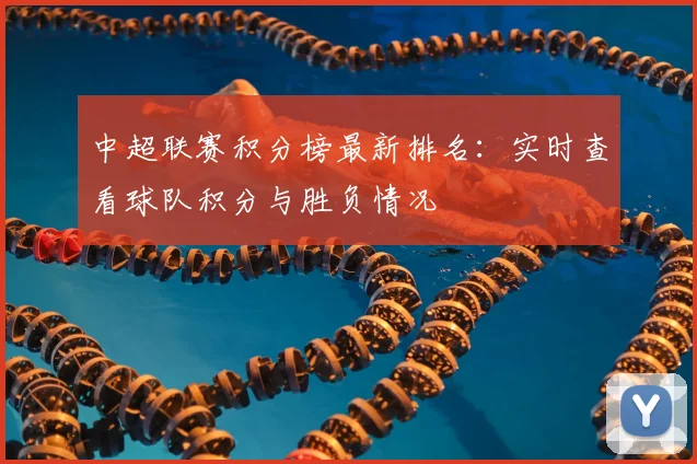 中超联赛积分榜最新排名：实时查看球队积分与胜负情况