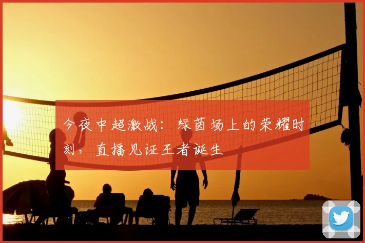 今夜中超激战：绿茵场上的荣耀时刻，直播见证王者诞生