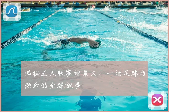 揭秘五大联赛谁最火:一场足球与热血的全球叙事