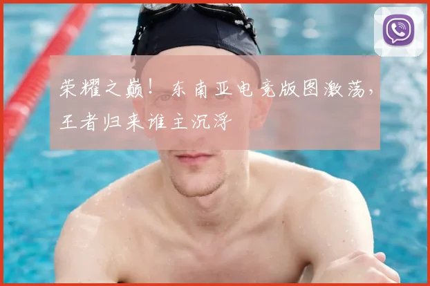 荣耀之巅！东南亚电竞版图激荡，王者归来谁主沉浮