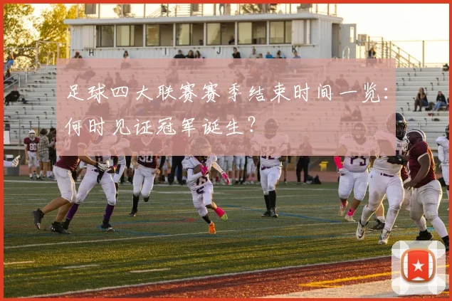 足球四大联赛赛季结束时间一览：何时见证冠军诞生？
