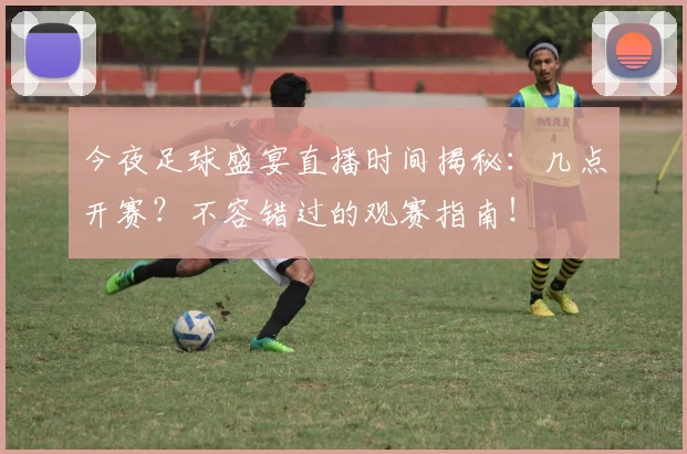今夜足球盛宴直播时间揭秘:几点开赛?不容错过的观赛指南!