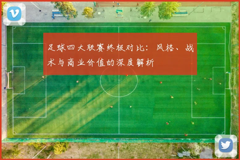 足球四大联赛终极对比:风格、战术与商业价值的深度解析