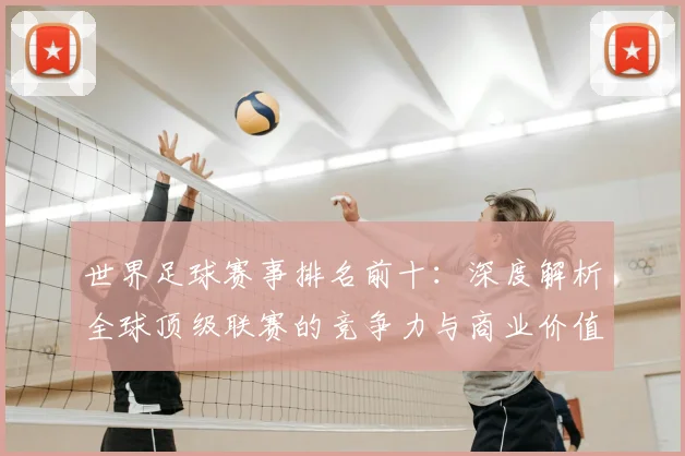 世界足球赛事排名前十：深度解析全球顶级联赛的竞争力与商业价值